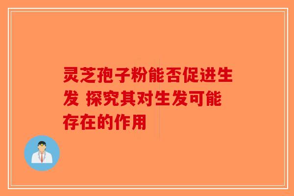 灵芝孢子粉能否促进生发 探究其对生发可能存在的作用-第1张图片-破壁灵芝孢子粉研究指南