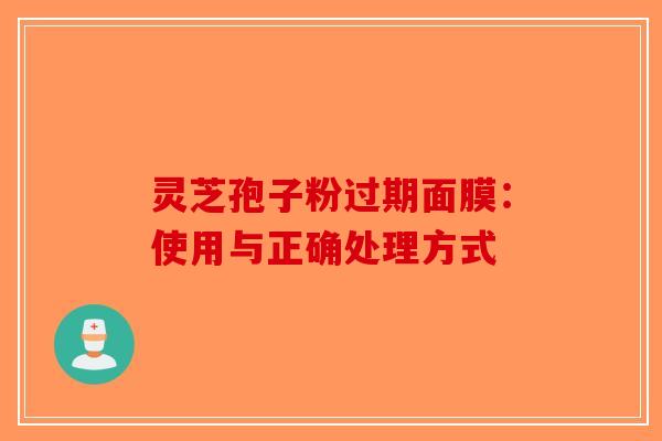 灵芝孢子粉过期面膜：使用与正确处理方式-第1张图片-破壁灵芝孢子粉研究指南