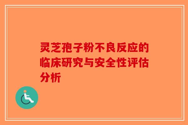 灵芝孢子粉不良反应的临床研究与安全性评估分析-第1张图片-破壁灵芝孢子粉研究指南