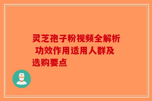 灵芝孢子粉视频全解析 功效作用适用人群及选购要点-第1张图片-破壁灵芝孢子粉研究指南 灵芝孢子粉视频全解析 功效作用适用人群及选购要点-第1张图片-破壁灵芝孢子粉研究指南