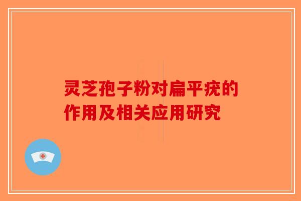 灵芝孢子粉对扁平疣的作用及相关应用研究-第1张图片-破壁灵芝孢子粉研究指南