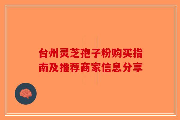 台州灵芝孢子粉购买指南及推荐商家信息分享-第1张图片-破壁灵芝孢子粉研究指南