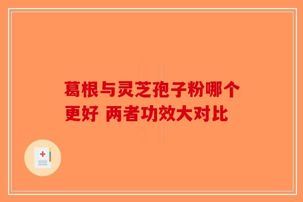 葛根与灵芝孢子粉哪个更好 两者功效大对比-第1张图片-破壁灵芝孢子粉研究指南