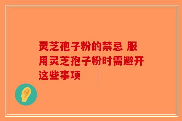 灵芝孢子粉的禁忌 服用灵芝孢子粉时需避开这些事项-第1张图片-破壁灵芝孢子粉研究指南