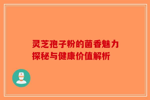 灵芝孢子粉的菌香魅力探秘与健康价值解析-第1张图片-破壁灵芝孢子粉研究指南
