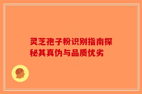 灵芝孢子粉识别指南探秘其真伪与品质优劣-第1张图片-破壁灵芝孢子粉研究指南