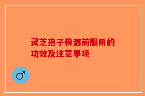 灵芝孢子粉酒前服用的功效及注意事项-第1张图片-破壁灵芝孢子粉研究指南