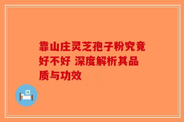 靠山庄灵芝孢子粉究竟好不好 深度解析其品质与功效-第1张图片-破壁灵芝孢子粉研究指南