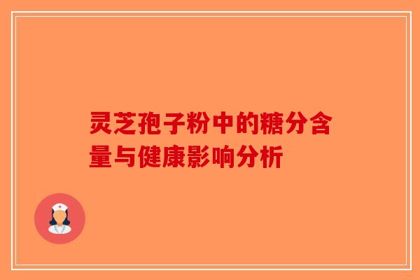 灵芝孢子粉中的糖分含量与健康影响分析-第1张图片-破壁灵芝孢子粉研究指南