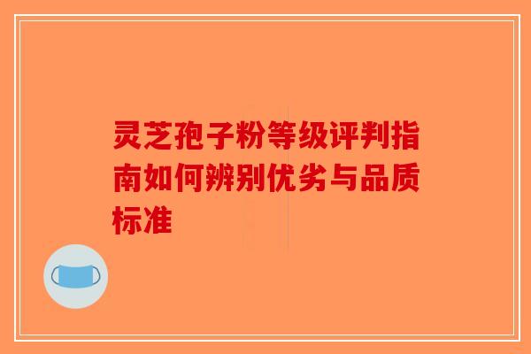 灵芝孢子粉等级评判指南如何辨别优劣与品质标准-第1张图片-破壁灵芝孢子粉研究指南 灵芝孢子粉等级评判指南如何辨别优劣与品质标准-第1张图片-破壁灵芝孢子粉研究指南