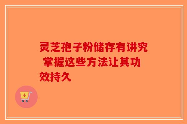 灵芝孢子粉储存有讲究 掌握这些方法让其功效持久-第1张图片-破壁灵芝孢子粉研究指南 灵芝孢子粉储存有讲究 掌握这些方法让其功效持久-第1张图片-破壁灵芝孢子粉研究指南