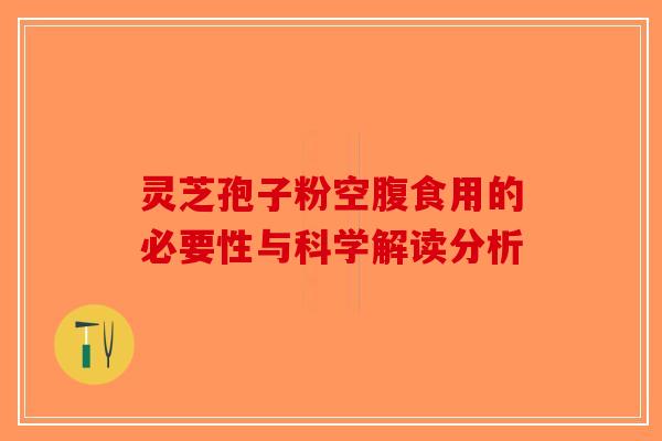 灵芝孢子粉空腹食用的必要性与科学解读分析-第1张图片-破壁灵芝孢子粉研究指南