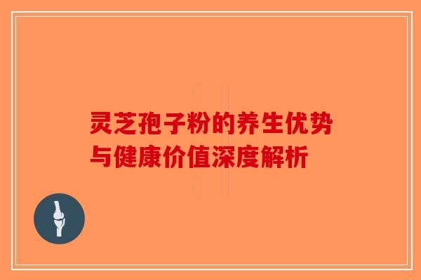 灵芝孢子粉的养生优势与健康价值深度解析-第1张图片-破壁灵芝孢子粉研究指南