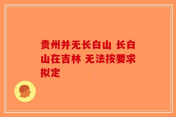 贵州并无长白山 长白山在吉林 无法按要求拟定-第1张图片-破壁灵芝孢子粉研究指南