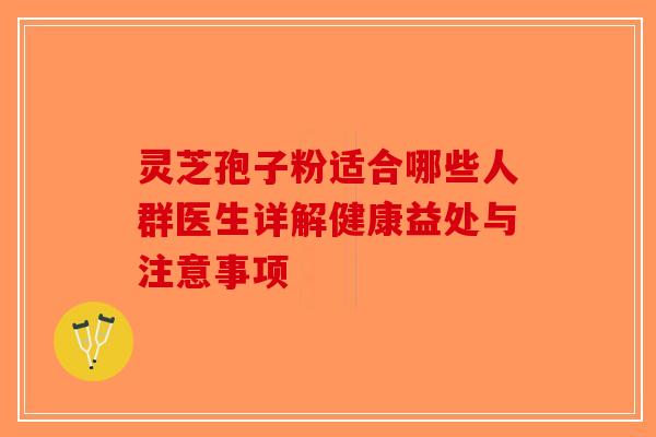 灵芝孢子粉适合哪些人群医生详解健康益处与注意事项-第1张图片-破壁灵芝孢子粉研究指南