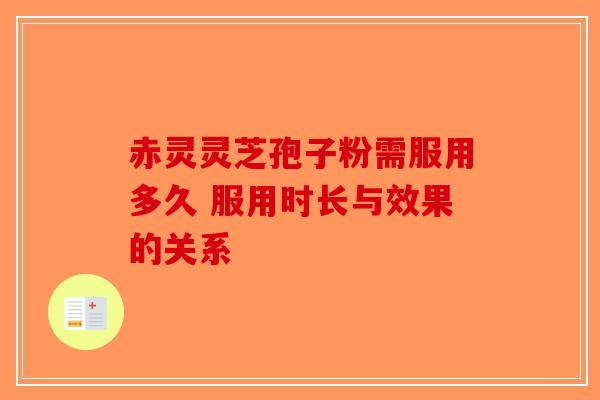 赤灵灵芝孢子粉需服用多久 服用时长与效果的关系-第1张图片-破壁灵芝孢子粉研究指南