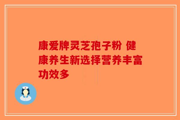 康爱牌灵芝孢子粉 健康养生新选择营养丰富功效多-第1张图片-破壁灵芝孢子粉研究指南