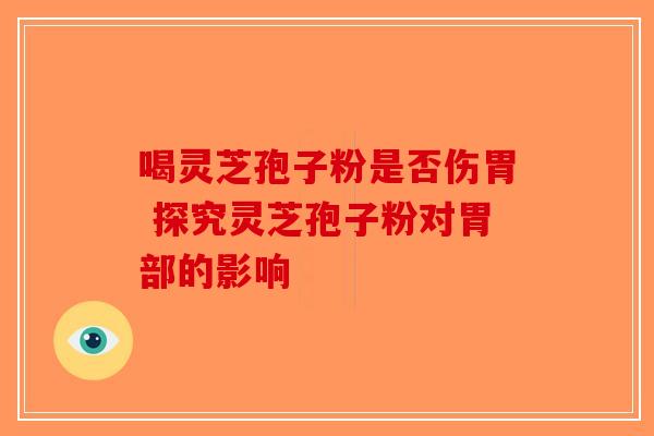 喝灵芝孢子粉是否伤胃 探究灵芝孢子粉对胃部的影响-第1张图片-破壁灵芝孢子粉研究指南