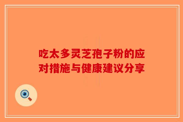 吃太多灵芝孢子粉的应对措施与健康建议分享-第1张图片-破壁灵芝孢子粉研究指南