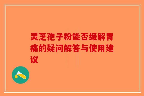 灵芝孢子粉能否缓解胃痛的疑问解答与使用建议-第1张图片-破壁灵芝孢子粉研究指南