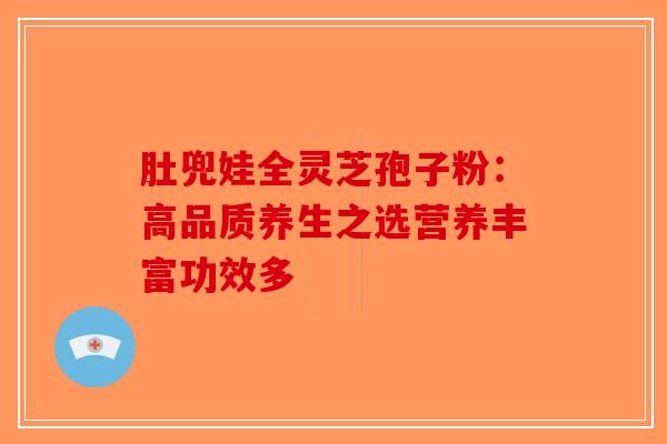 肚兜娃全灵芝孢子粉：高品质养生之选营养丰富功效多-第1张图片-破壁灵芝孢子粉研究指南