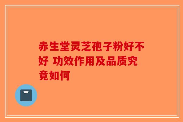 赤生堂灵芝孢子粉好不好 功效作用及品质究竟如何-第1张图片-破壁灵芝孢子粉研究指南