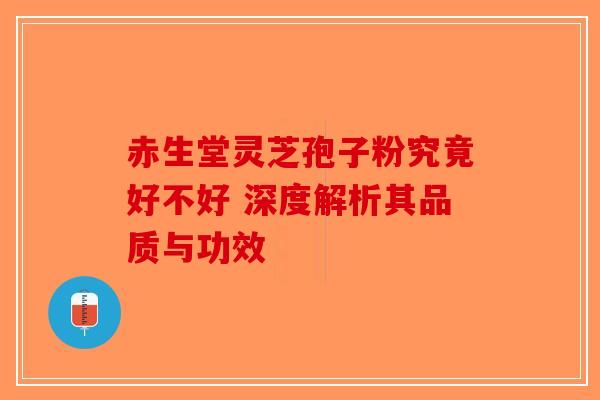 赤生堂灵芝孢子粉究竟好不好 深度解析其品质与功效-第1张图片-破壁灵芝孢子粉研究指南