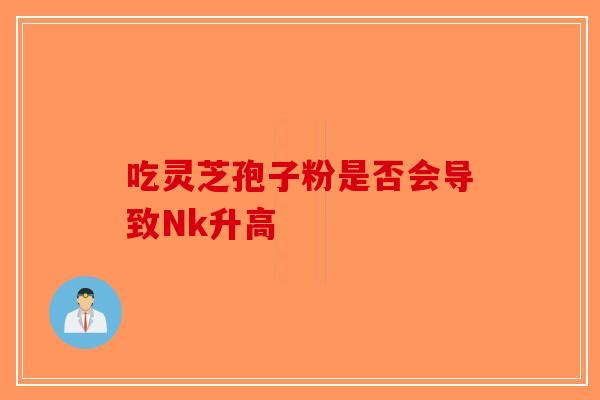 吃灵芝孢子粉是否会导致Nk升高-第1张图片-破壁灵芝孢子粉研究指南