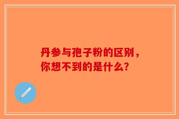 丹参与孢子粉的区别，你想不到的是什么？-第1张图片-破壁灵芝孢子粉研究指南