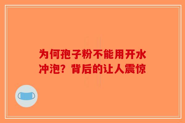 为何孢子粉不能用开水冲泡？背后的让人震惊-第1张图片-破壁灵芝孢子粉研究指南