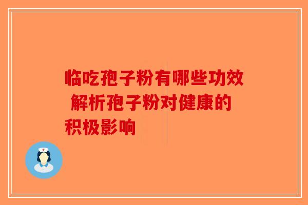 临吃孢子粉有哪些功效 解析孢子粉对健康的积极影响-第1张图片-破壁灵芝孢子粉研究指南 临吃孢子粉有哪些功效 解析孢子粉对健康的积极影响-第1张图片-破壁灵芝孢子粉研究指南