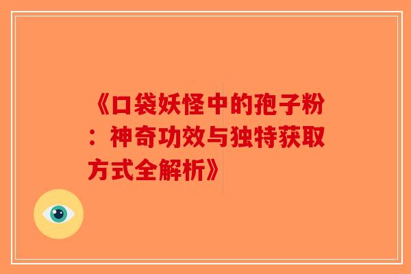 《口袋妖怪中的孢子粉：神奇功效与独特获取方式全解析》-第1张图片-破壁灵芝孢子粉研究指南