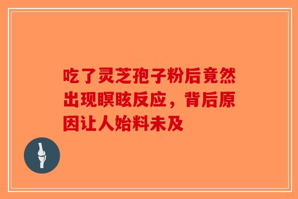 吃了灵芝孢子粉后竟然出现瞑眩反应，背后原因让人始料未及-第1张图片-破壁灵芝孢子粉研究指南