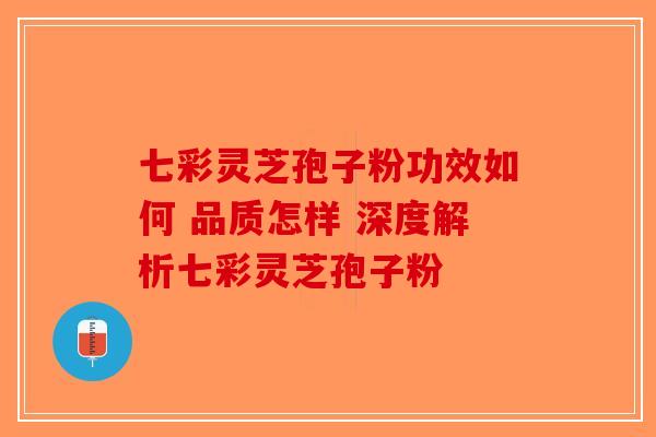 七彩灵芝孢子粉功效如何 品质怎样 深度解析七彩灵芝孢子粉-第1张图片-破壁灵芝孢子粉研究指南