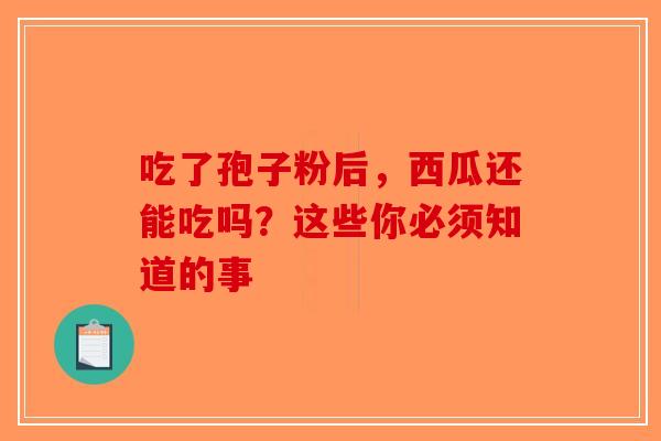 吃了孢子粉后，西瓜还能吃吗？这些你必须知道的事-第1张图片-破壁灵芝孢子粉研究指南
