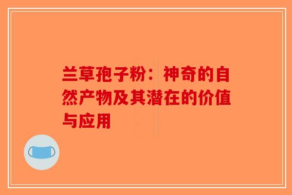 兰草孢子粉：神奇的自然产物及其潜在的价值与应用-第1张图片-破壁灵芝孢子粉研究指南