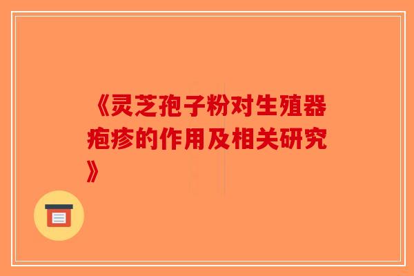 《灵芝孢子粉对生殖器疱疹的作用及相关研究》-第1张图片-破壁灵芝孢子粉研究指南