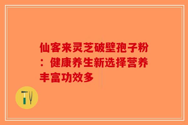 仙客来灵芝破壁孢子粉：健康养生新选择营养丰富功效多-第1张图片-破壁灵芝孢子粉研究指南