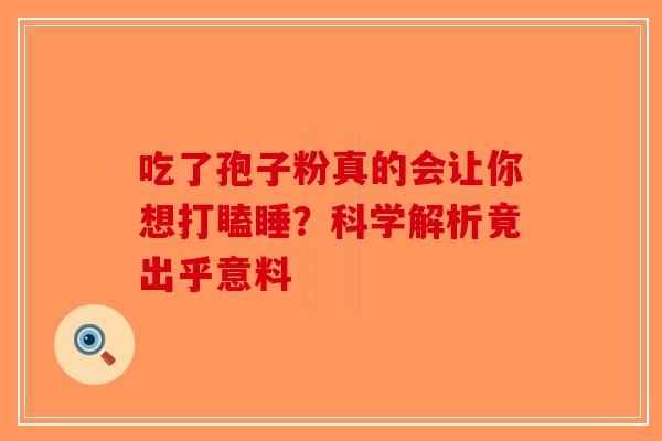 吃了孢子粉真的会让你想打瞌睡？科学解析竟出乎意料-第1张图片-破壁灵芝孢子粉研究指南