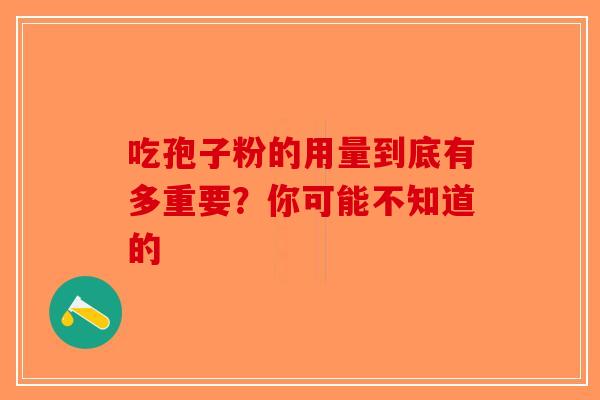 吃孢子粉的用量到底有多重要？你可能不知道的-第1张图片-破壁灵芝孢子粉研究指南