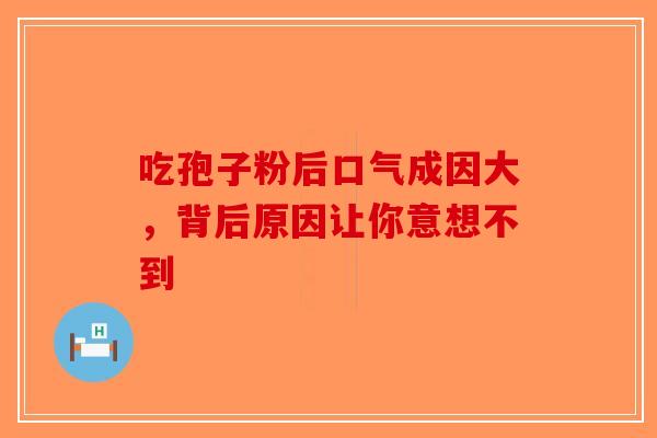 吃孢子粉后口气成因大，背后原因让你意想不到-第1张图片-破壁灵芝孢子粉研究指南