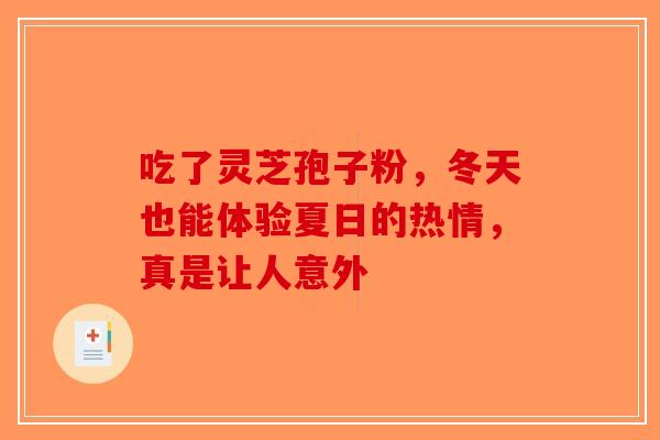 吃了灵芝孢子粉，冬天也能体验夏日的热情，真是让人意外-第1张图片-破壁灵芝孢子粉研究指南