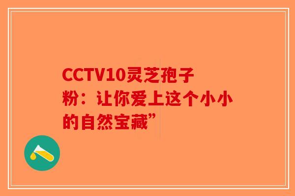 CCTV10灵芝孢子粉：让你爱上这个小小的自然宝藏”-第1张图片-破壁灵芝孢子粉研究指南
