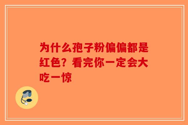 为什么孢子粉偏偏都是红色？看完你一定会大吃一惊-第1张图片-破壁灵芝孢子粉研究指南