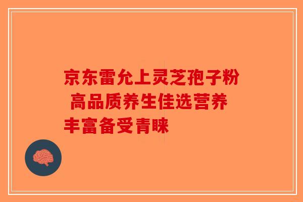 京东雷允上灵芝孢子粉 高品质养生佳选营养丰富备受青睐-第1张图片-破壁灵芝孢子粉研究指南