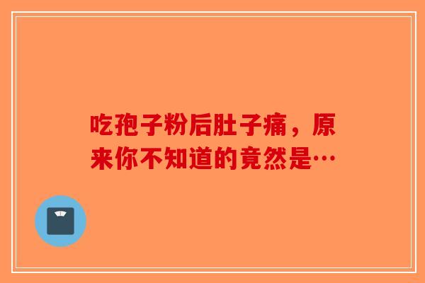 吃孢子粉后肚子痛，原来你不知道的竟然是…-第1张图片-破壁灵芝孢子粉研究指南