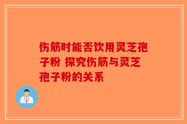 伤筋时能否饮用灵芝孢子粉 探究伤筋与灵芝孢子粉的关系-第1张图片-破壁灵芝孢子粉研究指南
