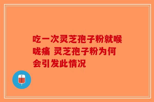 吃一次灵芝孢子粉就喉咙痛 灵芝孢子粉为何会引发此情况-第1张图片-破壁灵芝孢子粉研究指南 吃一次灵芝孢子粉就喉咙痛 灵芝孢子粉为何会引发此情况-第1张图片-破壁灵芝孢子粉研究指南