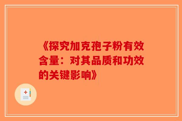 《探究加克孢子粉有效含量:对其品质和功效的关键影响》-第1张图片-破壁灵芝孢子粉研究指南 《探究加克孢子粉有效含量:对其品质和功效的关键影响》-第1张图片-破壁灵芝孢子粉研究指南