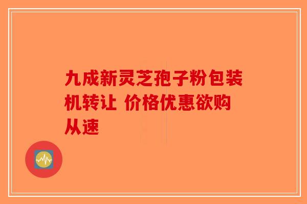 九成新灵芝孢子粉包装机转让 价格优惠欲购从速-第1张图片-破壁灵芝孢子粉研究指南